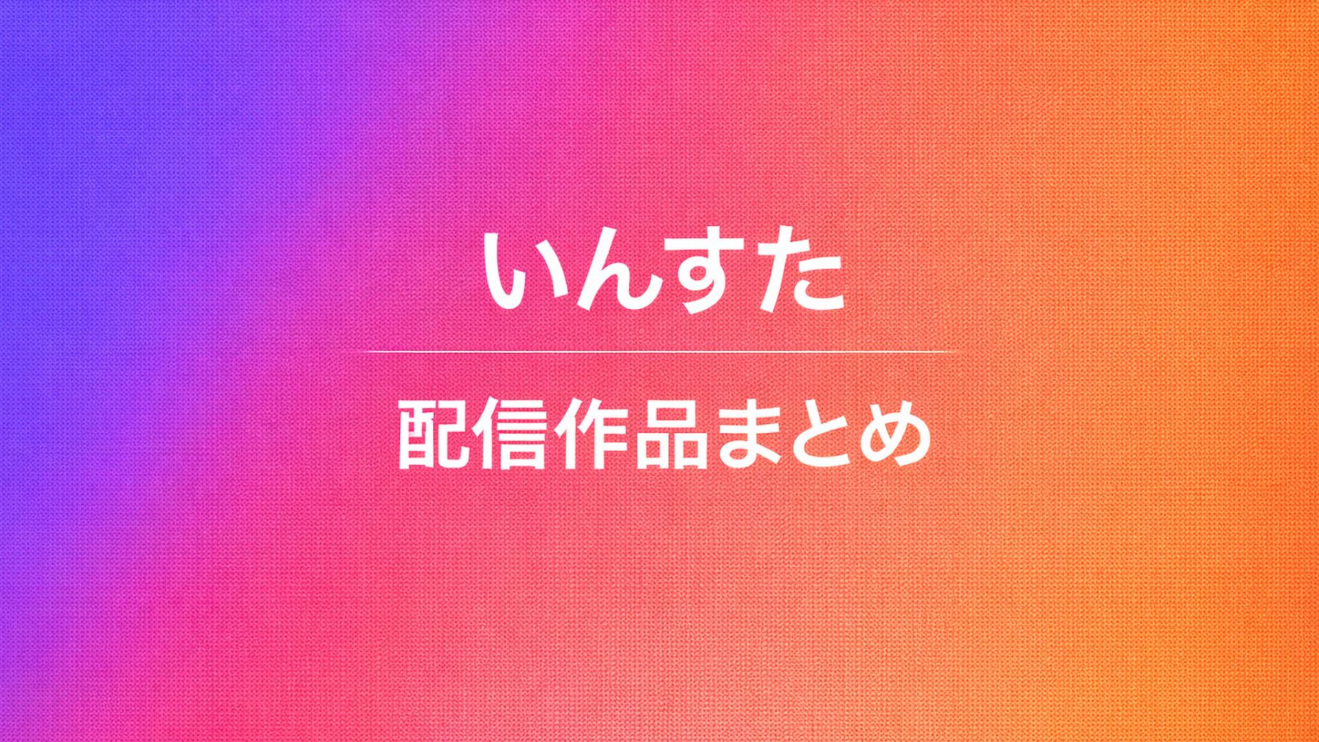 いんすた｜配信作品一覧・情報まとめ