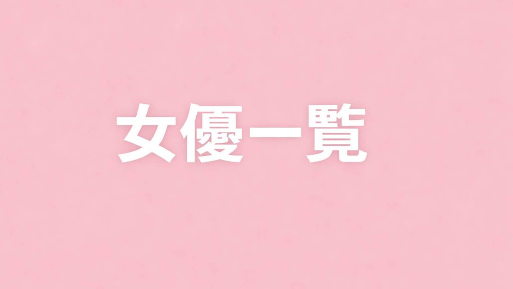 女優一覧｜出演作品一覧・配信情報まとめ
