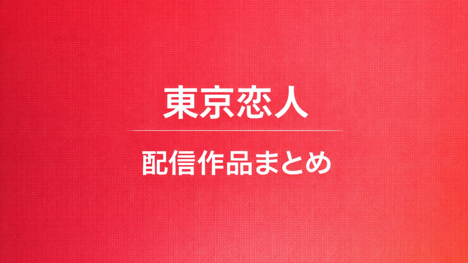 東京恋人｜配信作品一覧・情報まとめ