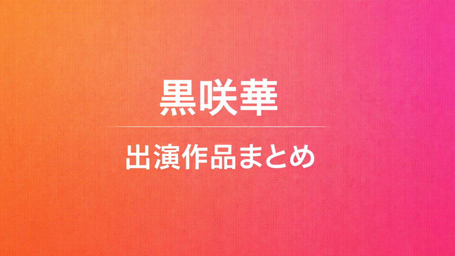 黒咲華｜出演作品一覧・情報まとめ
