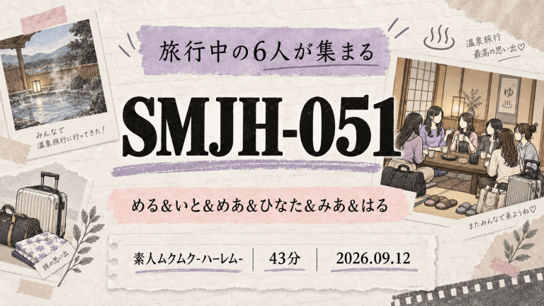 SMJH-051 める＆いと＆めあ＆ひなた＆みあ＆はる 旅行中の6人が集まる作品情報
